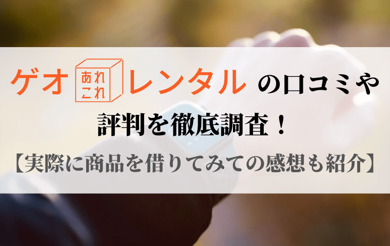 ゲオあれこれレンタルの口コミや評判を徹底調査 実際に商品を借りてみた感想も紹介