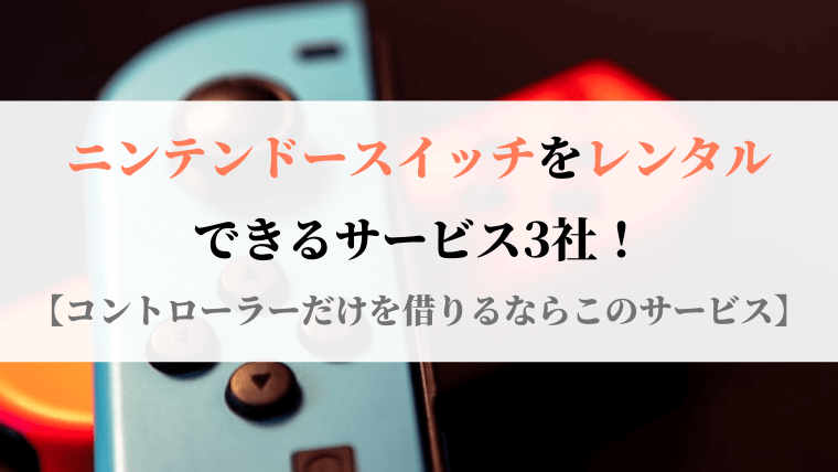 ニンテンドースイッチをレンタルできるサービス3社 コントローラーだけを借りるならこのサービス